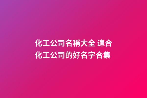 化工公司名稱大全 適合化工公司的好名字合集